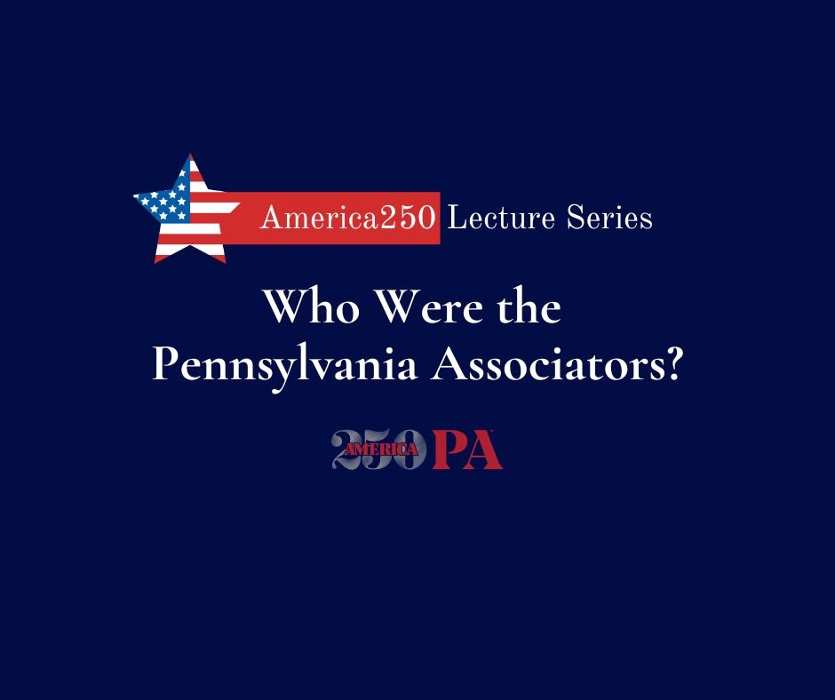 America250 Lecture Series: Who Were the Pennsylvania Associators?